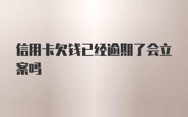 信用卡欠钱已经逾期了会立案吗