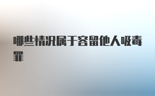 哪些情况属于容留他人吸毒罪