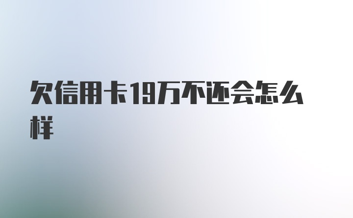 欠信用卡19万不还会怎么样