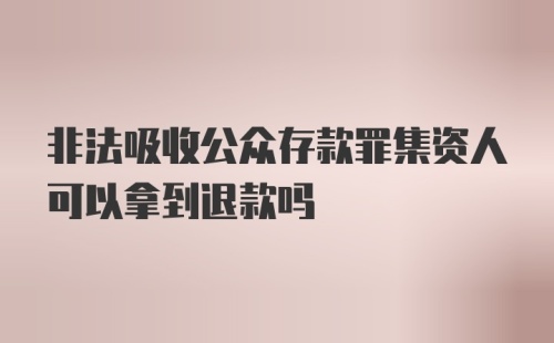 非法吸收公众存款罪集资人可以拿到退款吗