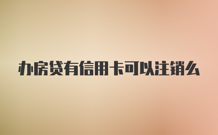 办房贷有信用卡可以注销么