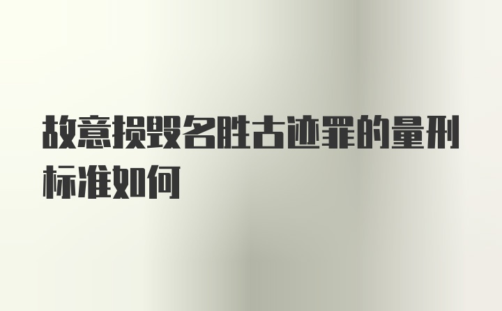 故意损毁名胜古迹罪的量刑标准如何