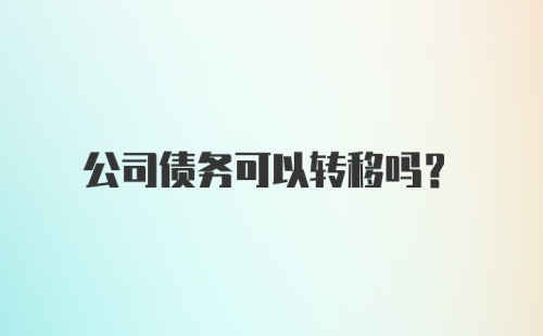 公司债务可以转移吗？