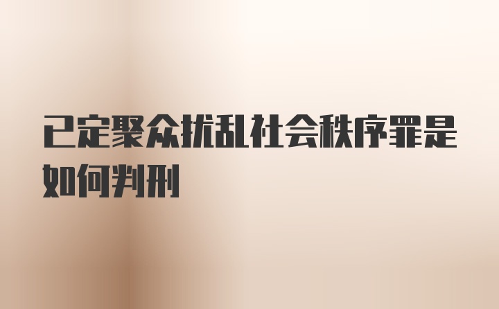 已定聚众扰乱社会秩序罪是如何判刑