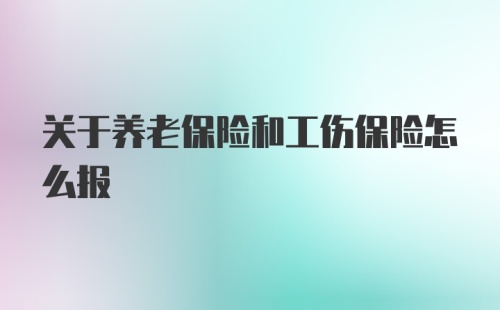 关于养老保险和工伤保险怎么报