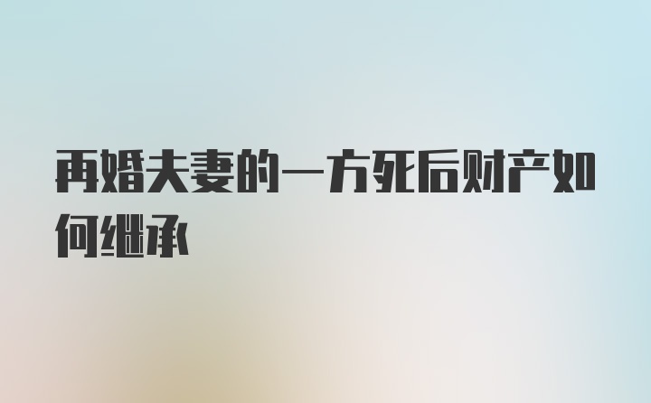 再婚夫妻的一方死后财产如何继承