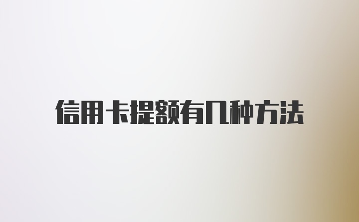 信用卡提额有几种方法