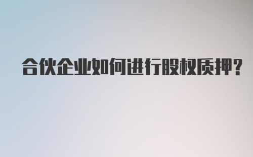 合伙企业如何进行股权质押?