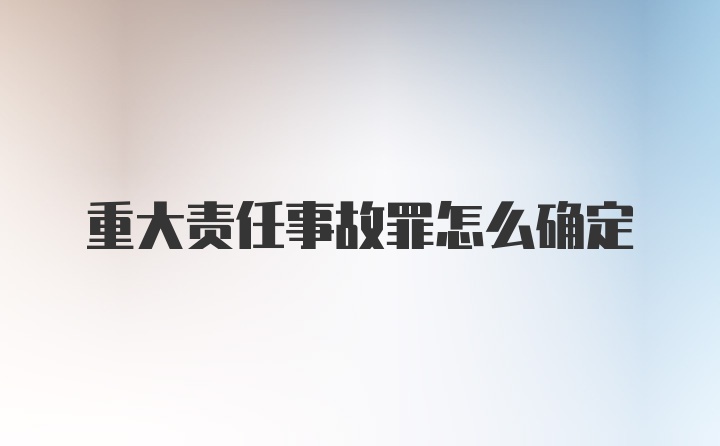 重大责任事故罪怎么确定