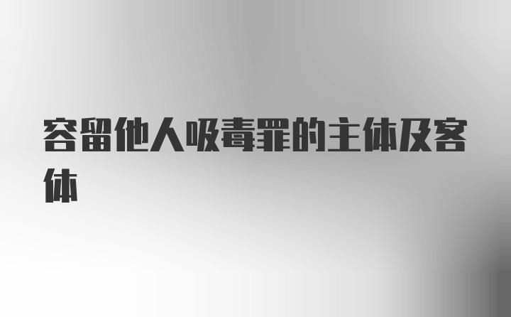 容留他人吸毒罪的主体及客体