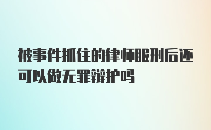 被事件抓住的律师服刑后还可以做无罪辩护吗