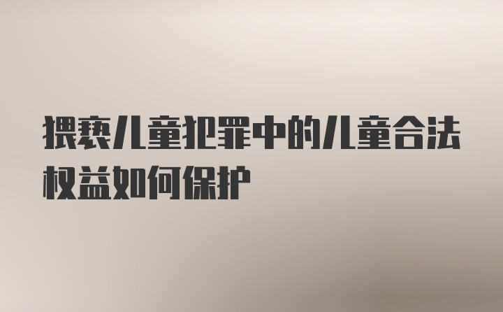 猥亵儿童犯罪中的儿童合法权益如何保护