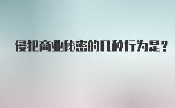 侵犯商业秘密的几种行为是？