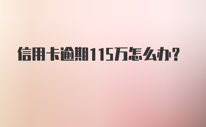 信用卡逾期115万怎么办？