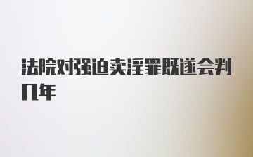 法院对强迫卖淫罪既遂会判几年