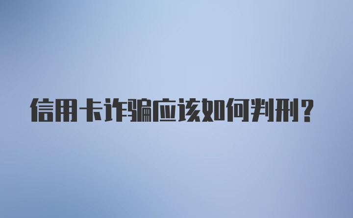 信用卡诈骗应该如何判刑？