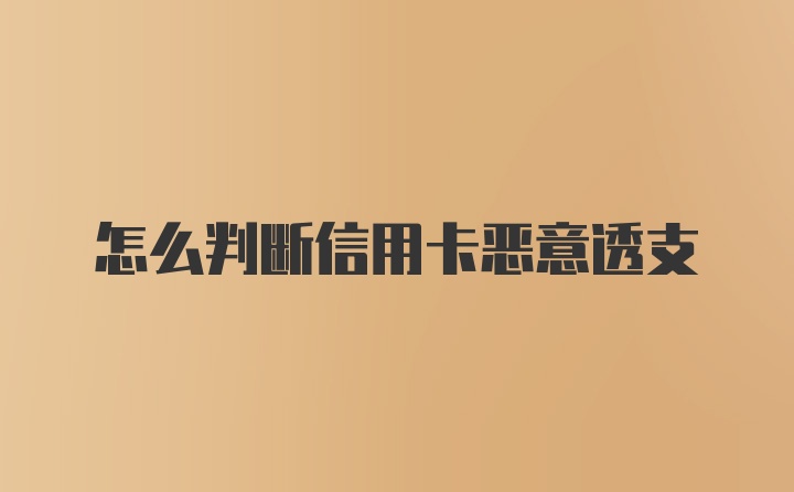 怎么判断信用卡恶意透支