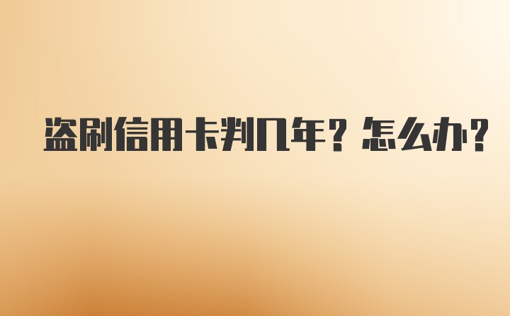 盗刷信用卡判几年？怎么办？