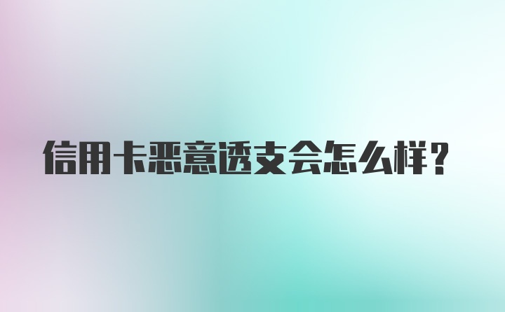 信用卡恶意透支会怎么样？