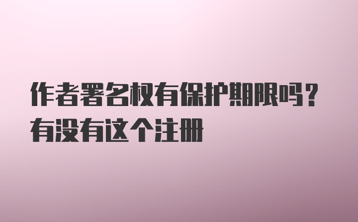 作者署名权有保护期限吗？有没有这个注册