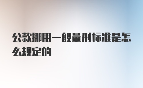 公款挪用一般量刑标准是怎么规定的