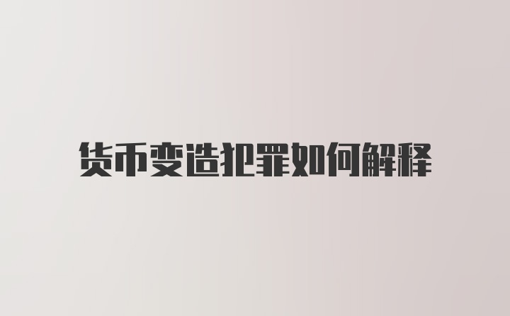 货币变造犯罪如何解释