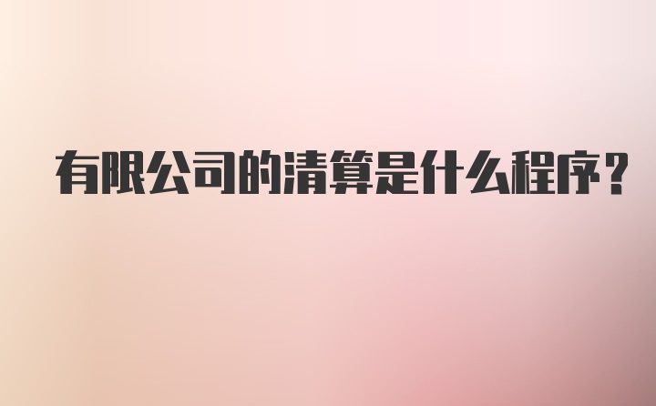 有限公司的清算是什么程序？