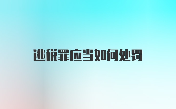 逃税罪应当如何处罚