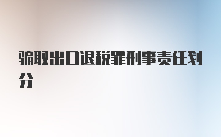 骗取出口退税罪刑事责任划分