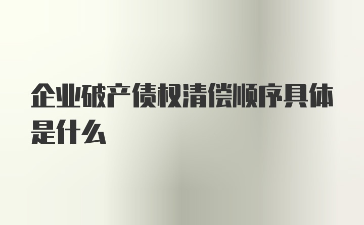 企业破产债权清偿顺序具体是什么