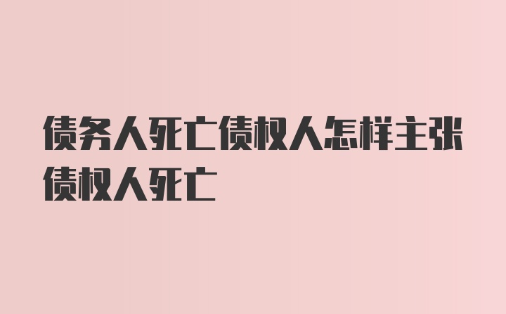 债务人死亡债权人怎样主张债权人死亡