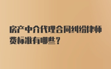 房产中介代理合同纠纷律师费标准有哪些？