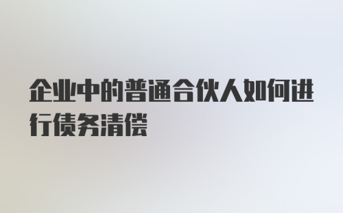 企业中的普通合伙人如何进行债务清偿