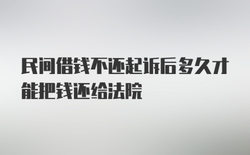 民间借钱不还起诉后多久才能把钱还给法院