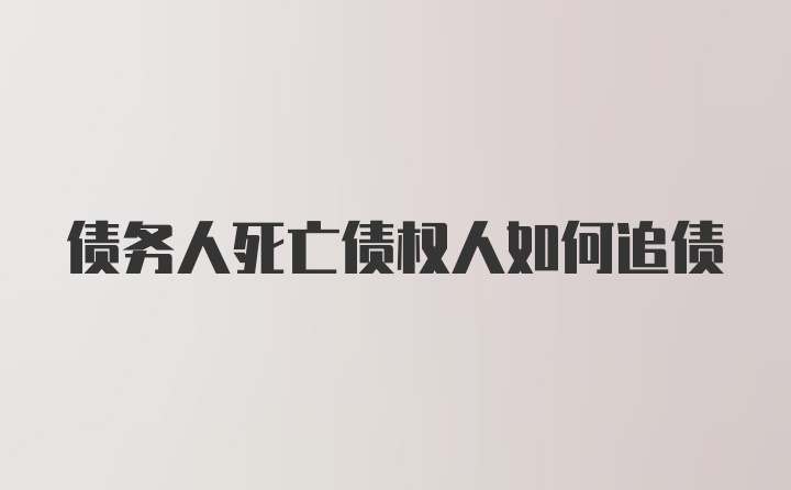 债务人死亡债权人如何追债