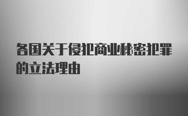 各国关于侵犯商业秘密犯罪的立法理由