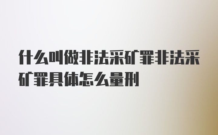 什么叫做非法采矿罪非法采矿罪具体怎么量刑