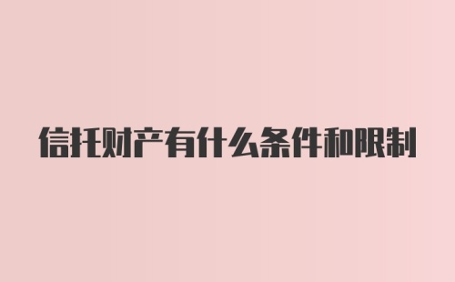 信托财产有什么条件和限制