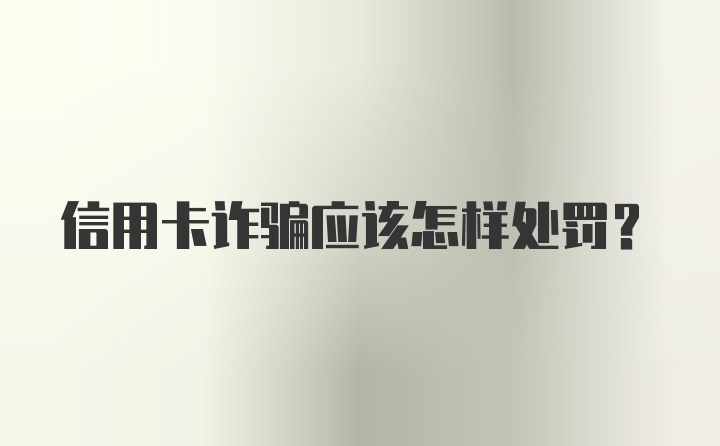 信用卡诈骗应该怎样处罚?