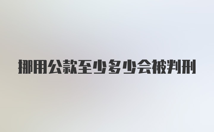 挪用公款至少多少会被判刑