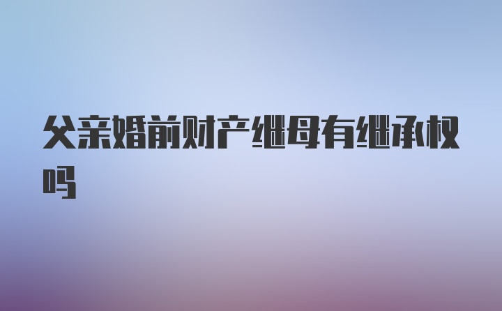 父亲婚前财产继母有继承权吗