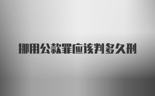 挪用公款罪应该判多久刑