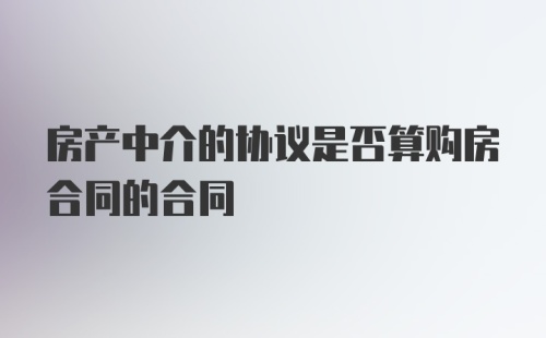 房产中介的协议是否算购房合同的合同