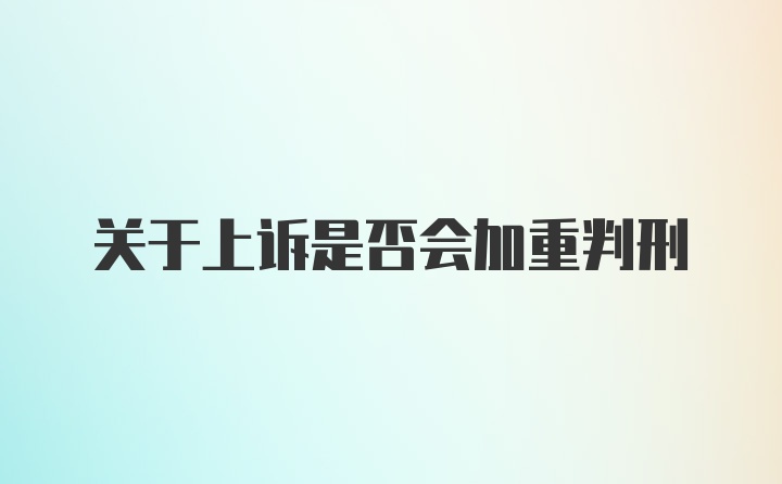 关于上诉是否会加重判刑