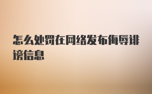 怎么处罚在网络发布侮辱诽谤信息