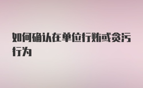 如何确认在单位行贿或贪污行为