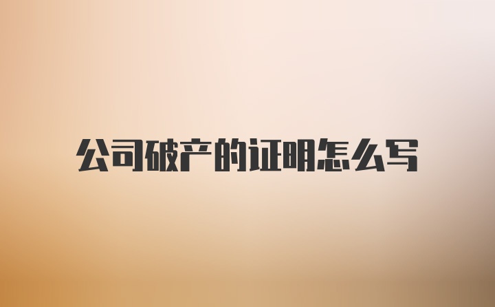 公司破产的证明怎么写