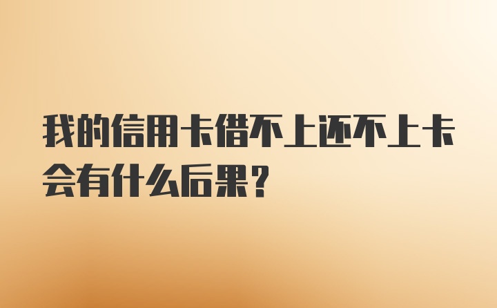 我的信用卡借不上还不上卡会有什么后果？