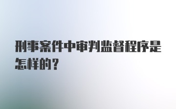 刑事案件中审判监督程序是怎样的?