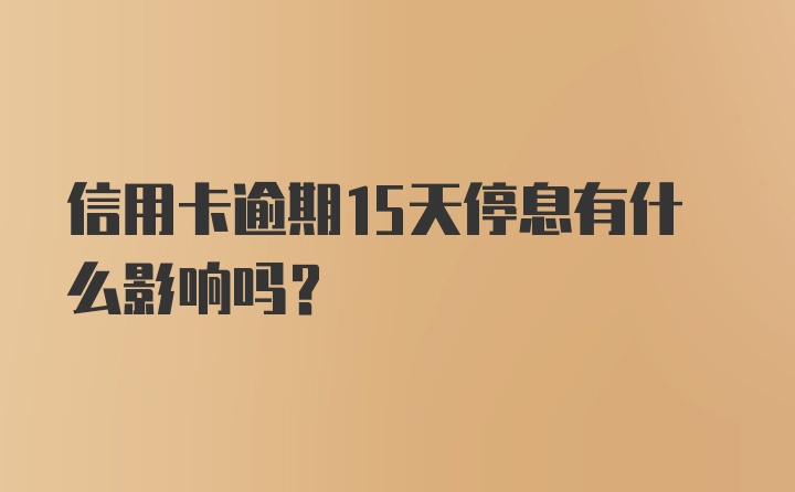 信用卡逾期15天停息有什么影响吗？